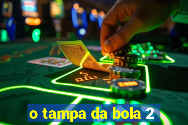 o tampa da bola 2